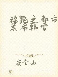 福艳之都市后宫叶希韩雪