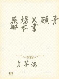 原炀×顾青裴是哪本书