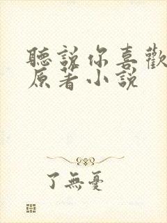 听说你喜欢我的原著小说