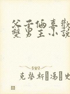 父子俩喜欢爸爸双男主小说推荐