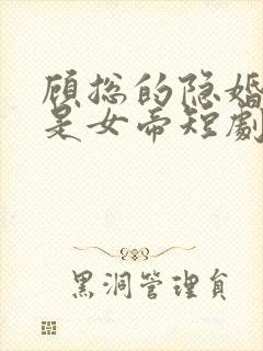 顾总的隐婚娇妻是女帝短剧免费观看全集