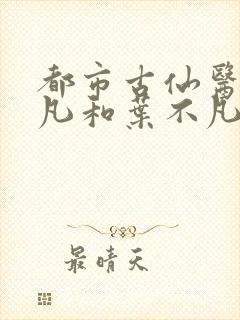 都市古仙医叶不凡和叶不凡