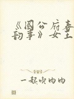 《国公府春闺小韵事》女王不在家_