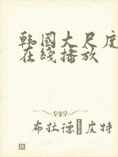 韩国大尺度床戏在线播放