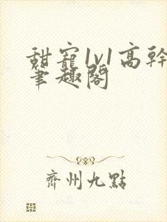 甜宠1v1高干笔趣阁