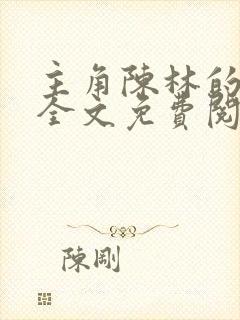 主角陈林的小说全文免费阅读