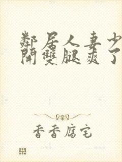 邻居人妻少妇张开双腿爽了一夜