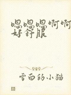 嗯嗯嗯啊啊嗯啊好舒服