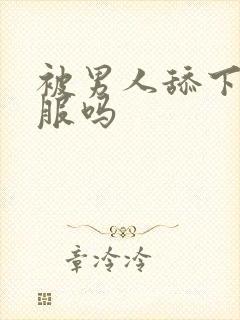 被男人舔下面舒服吗