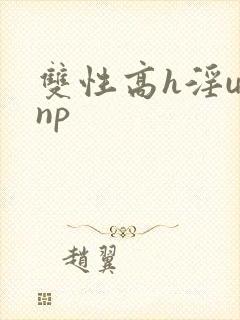 双性高h淫u文np