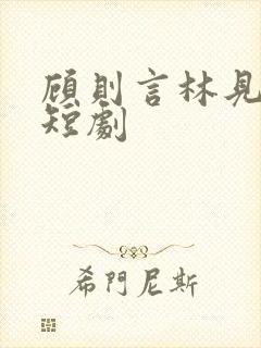 顾则言林见清的短剧