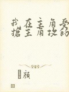 我在主角受文里抢主角攻的小说全文免费阅读