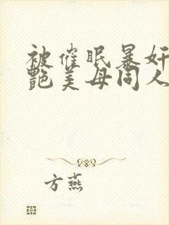 被催眠暴奸的冷艳美母同人