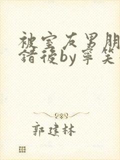 被室友男朋友认错后by宁笑全