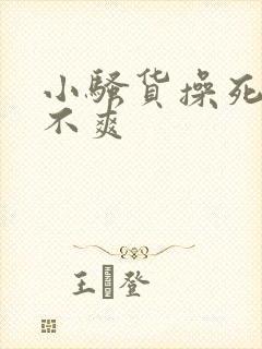 小骚货操死你爽不爽