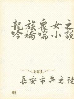 龙族众女之辱呻吟娇喘小说