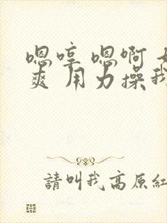 嗯哼 嗯啊 好爽 用力操我啊啊