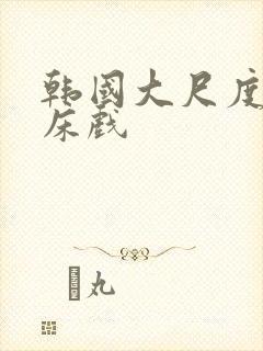 韩国大尺度吻戏床戏