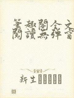 笔趣阁全文免费阅读无弹窗