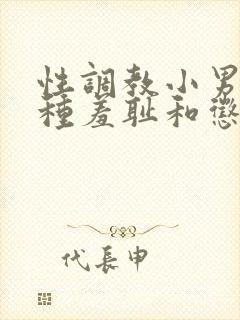 性调教小男娃各种羞耻和惩罚视频