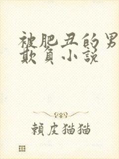 被肥丑的男人们欺负小说