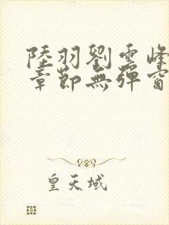 陆羽刘云峰最新章节无弹窗笔趣阁