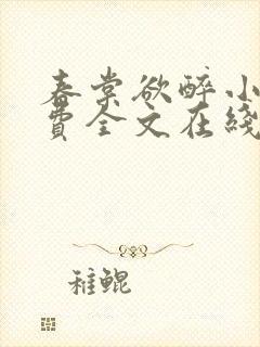 春棠欲醉小说免费全文在线阅读