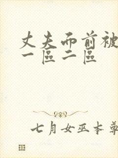 丈夫面前被侵犯一区二区