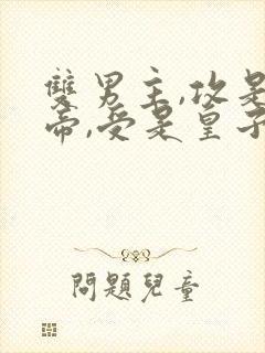 双男主,攻是皇帝,受是皇子