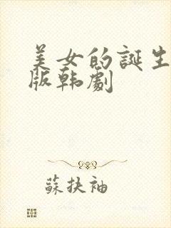 美女的诞生免费版韩剧