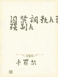 囚禁调教h玩弄强制h