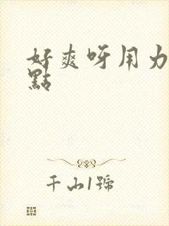 好爽呀用力插快点