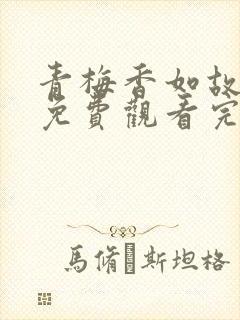 青梅香如故全集免费观看完整版短剧