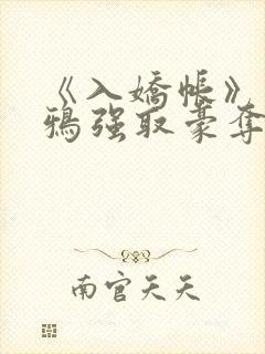 《入娇帐》云山鸦强取豪夺古言小说