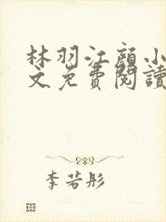 林羽江颜小说全文免费阅读顶点全本