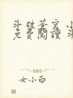 斗破苍穹 小说免费阅读 斗破小说网