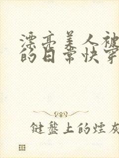 漂亮美人被强制的日常快穿