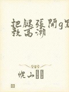 把腿张开g点调教高潮