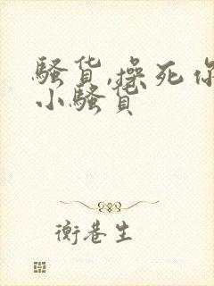 骚货,操死你个小骚货