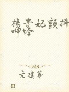 杨贵妃颤抖双乳呻吟