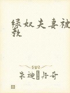 绿奴夫妻被s调教