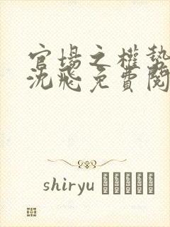 官场之权势巅峰沈飞免费阅读小说封面