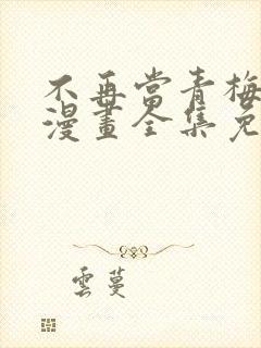 不再当青梅竹马漫画全集免费观看