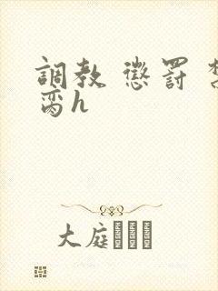 调教 惩罚 禁脔h