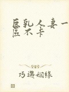 巨乳人妻一区二区不卡