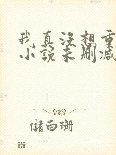 我真没想重生啊小说未删减