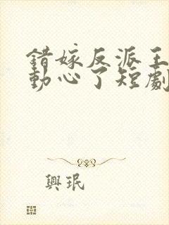 错嫁反派王爷他动心了短剧