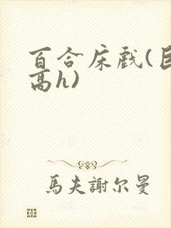 百合床戏(巨肉高h)