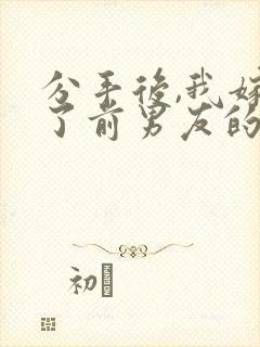 分手后,我嫁给了前男友的小叔全本