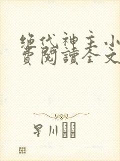 绝代神主小说免费阅读全文无删减